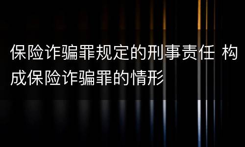 保险诈骗罪规定的刑事责任 构成保险诈骗罪的情形