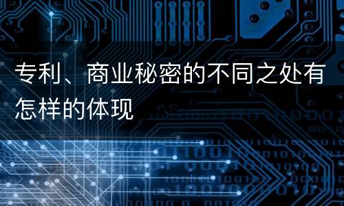 专利、商业秘密的不同之处有怎样的体现