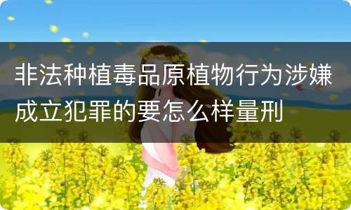 非法种植毒品原植物行为涉嫌成立犯罪的要怎么样量刑