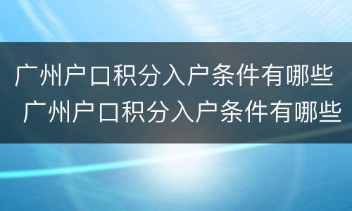 广州户口积分入户条件有哪些 广州户口积分入户条件有哪些要求