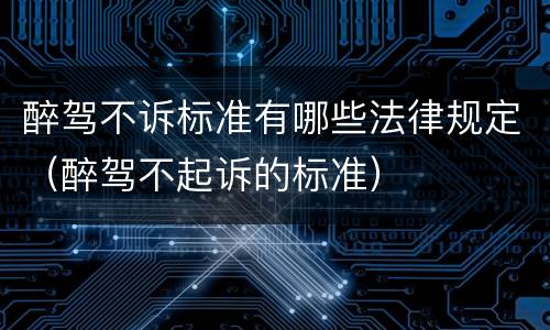 醉驾不诉标准有哪些法律规定（醉驾不起诉的标准）