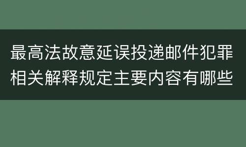最高法故意延误投递邮件犯罪相关解释规定主要内容有哪些