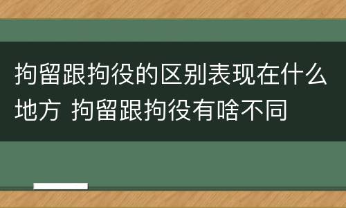 拘留跟拘役的区别表现在什么地方 拘留跟拘役有啥不同