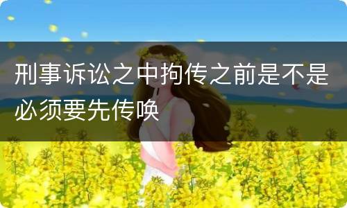 刑事诉讼之中拘传之前是不是必须要先传唤