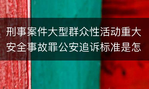 刑事案件大型群众性活动重大安全事故罪公安追诉标准是怎样规定