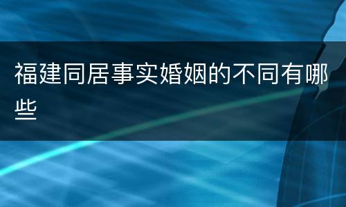 福建同居事实婚姻的不同有哪些