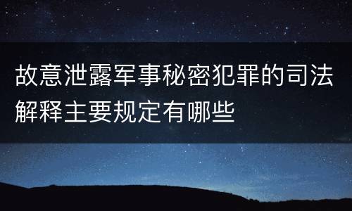 故意泄露军事秘密犯罪的司法解释主要规定有哪些