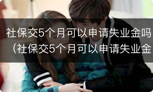社保交5个月可以申请失业金吗（社保交5个月可以申请失业金吗怎么申请）