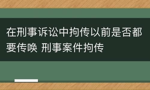 在刑事诉讼中拘传以前是否都要传唤 刑事案件拘传