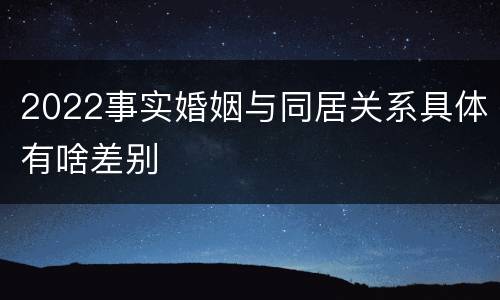 2022事实婚姻与同居关系具体有啥差别