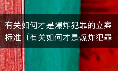 有关如何才是爆炸犯罪的立案标准（有关如何才是爆炸犯罪的立案标准呢）