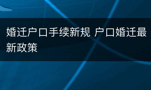 婚迁户口手续新规 户口婚迁最新政策