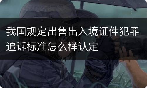 我国规定出售出入境证件犯罪追诉标准怎么样认定