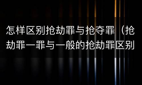怎样区别抢劫罪与抢夺罪（抢劫罪一罪与一般的抢劫罪区别）