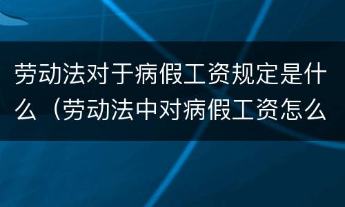 劳动法对于病假工资规定是什么（劳动法中对病假工资怎么规定）