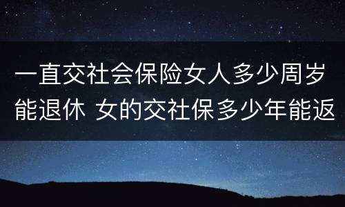 一直交社会保险女人多少周岁能退休 女的交社保多少年能返钱