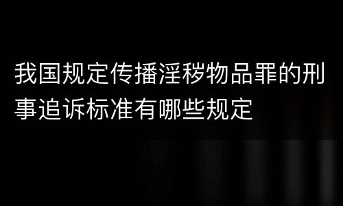我国规定传播淫秽物品罪的刑事追诉标准有哪些规定