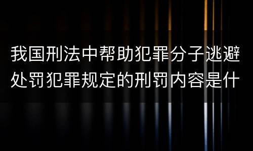 我国刑法中帮助犯罪分子逃避处罚犯罪规定的刑罚内容是什么