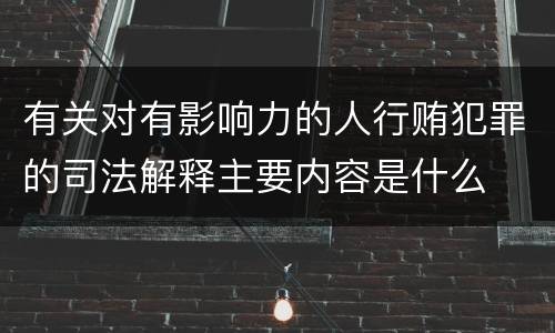 有关对有影响力的人行贿犯罪的司法解释主要内容是什么