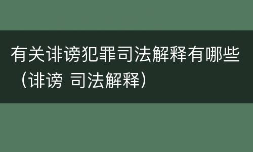 有关诽谤犯罪司法解释有哪些（诽谤 司法解释）