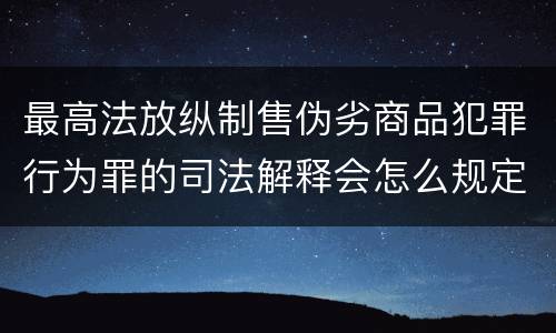 最高法放纵制售伪劣商品犯罪行为罪的司法解释会怎么规定