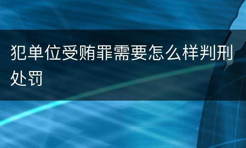 犯单位受贿罪需要怎么样判刑处罚