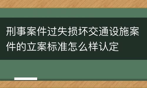刑事案件过失损坏交通设施案件的立案标准怎么样认定