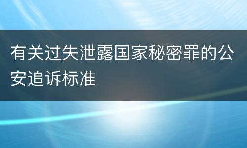 有关过失泄露国家秘密罪的公安追诉标准