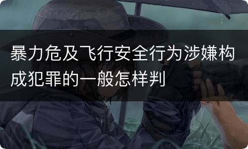 暴力危及飞行安全行为涉嫌构成犯罪的一般怎样判