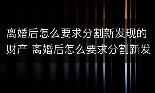 离婚后怎么要求分割新发现的财产 离婚后怎么要求分割新发现的财产呢