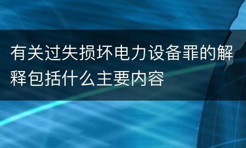 有关过失损坏电力设备罪的解释包括什么主要内容