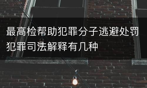 最高检帮助犯罪分子逃避处罚犯罪司法解释有几种