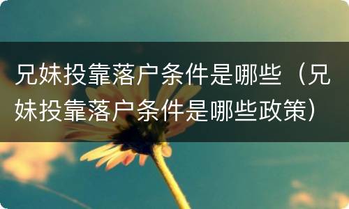 兄妹投靠落户条件是哪些（兄妹投靠落户条件是哪些政策）