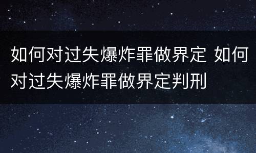 如何对过失爆炸罪做界定 如何对过失爆炸罪做界定判刑