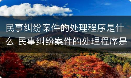 民事纠纷案件的处理程序是什么 民事纠纷案件的处理程序是什么样的