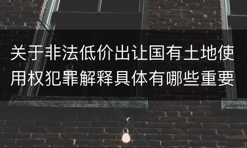 关于非法低价出让国有土地使用权犯罪解释具体有哪些重要内容