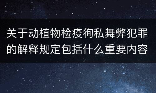 关于动植物检疫徇私舞弊犯罪的解释规定包括什么重要内容