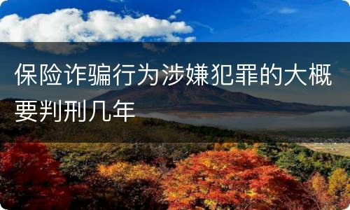 保险诈骗行为涉嫌犯罪的大概要判刑几年