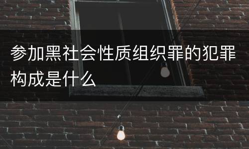 参加黑社会性质组织罪的犯罪构成是什么