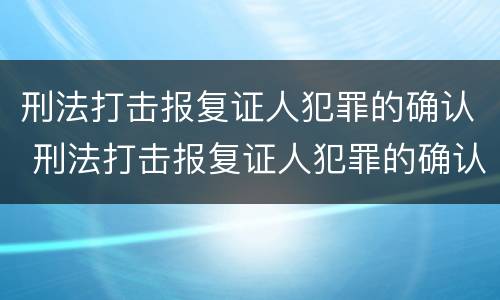 刑法打击报复证人犯罪的确认 刑法打击报复证人犯罪的确认条件