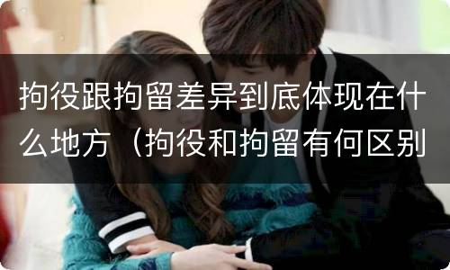 拘役跟拘留差异到底体现在什么地方（拘役和拘留有何区别）