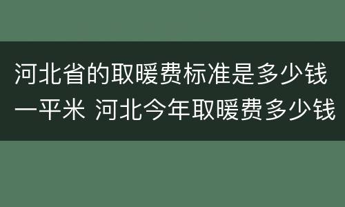 河北省的取暖费标准是多少钱一平米 河北今年取暖费多少钱