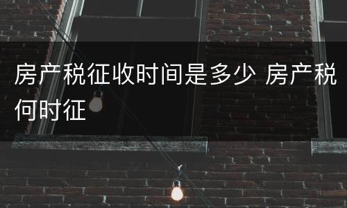 房产税征收时间是多少 房产税何时征