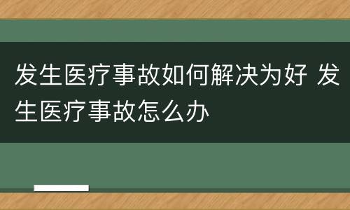 发生医疗事故如何解决为好 发生医疗事故怎么办