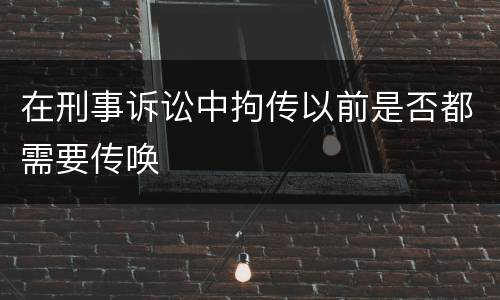 在刑事诉讼中拘传以前是否都需要传唤