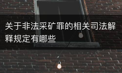 关于非法采矿罪的相关司法解释规定有哪些
