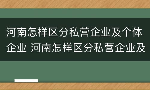 河南怎样区分私营企业及个体企业 河南怎样区分私营企业及个体企业名单