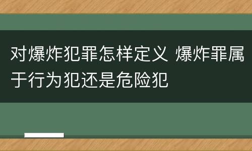 对爆炸犯罪怎样定义 爆炸罪属于行为犯还是危险犯