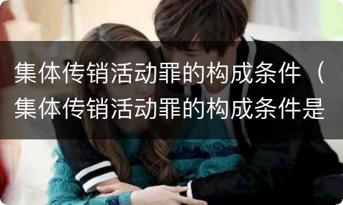集体传销活动罪的构成条件（集体传销活动罪的构成条件是什么）