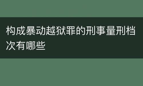 构成暴动越狱罪的刑事量刑档次有哪些